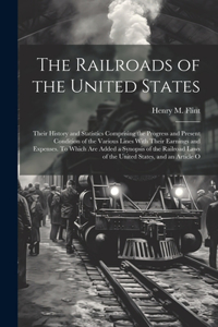Railroads of the United States; Their History and Statistics Comprising the Progress and Present Condition of the Various Lines With Their Earnings and Expenses. To Which are Added a Synopsis of the Railroad Laws of the United States, and an Articl