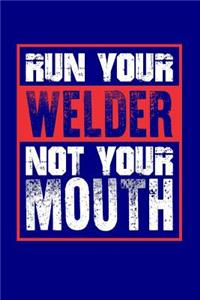 Run Your Welder Not Your Mouth