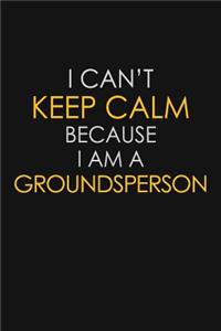 I Can't Keep Calm Because I Am A Groundsperson