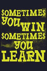 Sometimes You Win Sometimes You Learn