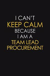 I Can't Keep Calm Because I Am A Team Lead Procurement