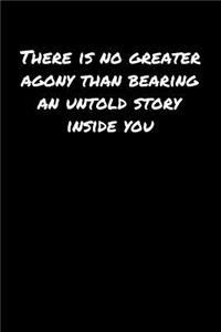 There Is No Greater Agony Than Bearing An Untold Story Inside You