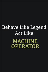 Behave like Legend Act Like Machine Operator