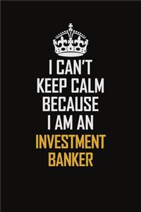I Can't Keep Calm Because I Am An Investment Banker