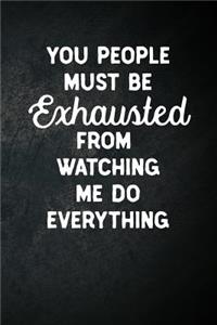You People Must Be Exhausted From Watching Me Do Everything