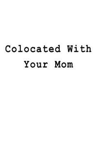Colocated With Your Mom