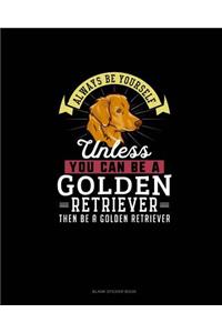 Always Be Yourself Unless You Can Be A Golden Retriever Then Be A Golden Retriever