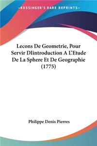 Lecons De Geometrie, Pour Servir DIintroduction A L'Etude De La Sphere Et De Geographie (1775)
