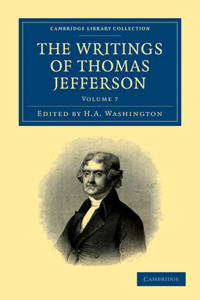 Writings of Thomas Jefferson - Volume 7: Being His Autobiography, Correspondence, Reports, Messages, Addresses, and Other Writings, Official and Private