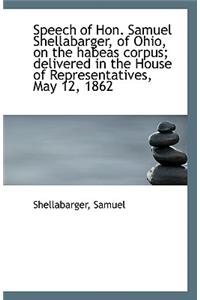 Speech of Hon. Samuel Shellabarger, of Ohio, on the Habeas Corpus; Delivered in the House of Represe