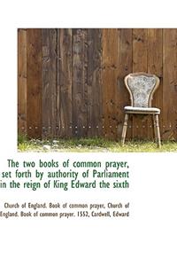 The Two Books of Common Prayer, Set Forth by Authority of Parliament in the Reign of King Edward