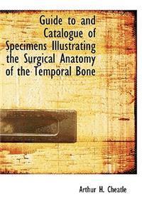 Guide to and Catalogue of Specimens Illustrating the Surgical Anatomy of the Temporal Bone