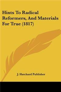 Hints To Radical Reformers, And Materials For True (1817)