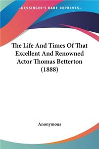 The Life And Times Of That Excellent And Renowned Actor Thomas Betterton (1888)