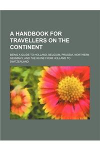 A Handbook for Travellers on the Continent; Being a Guide to Holland, Belgium, Prussia, Northern Germany, and the Rhine from Holland to Switzerland