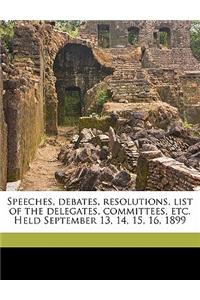 Speeches, Debates, Resolutions, List of the Delegates, Committees, Etc. Held September 13, 14, 15, 16, 1899