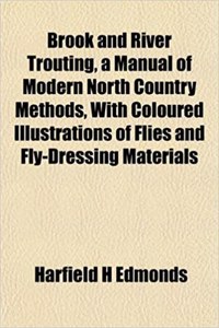 Brook and River Trouting, a Manual of Modern North Country Methods, with Coloured Illustrations of Flies and Fly-Dressing Materials
