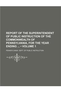 Report of the Superintendent of Public Instruction of the Commonwealth of Pennsylvania, for the Year Ending (Volume 1)