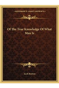 Of the True Knowledge of What Man Is