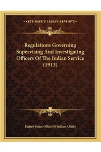 Regulations Governing Supervising And Investigating Officers Of The Indian Service (1913)