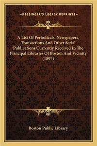 A List Of Periodicals, Newspapers, Transactions And Other Serial Publications Currently Received In The Principal Libraries Of Boston And Vicinity (1897)