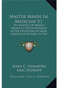 Master Minds In Medicine V1: An Analysis Of Human Genius As The Instrument In The Evolution Of Great Constructive Ideas In The History Of Medicine