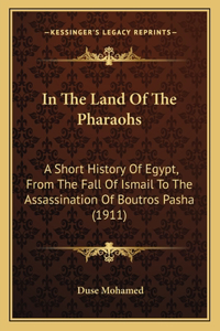 In The Land Of The Pharaohs: A Short History Of Egypt, From The Fall Of Ismail To The Assassination Of Boutros Pasha (1911)