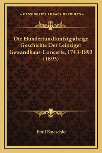 Die Hundertundfunfzigjahrige Geschichte Der Leipziger Gewandhaus-Concerte, 1743-1893 (1893)