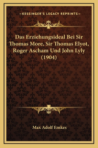 Das Erziehungsideal Bei Sir Thomas More, Sir Thomas Elyot, Roger Ascham Und John Lyly (1904)