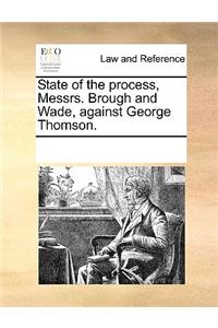 State of the process, Messrs. Brough and Wade, against George Thomson.