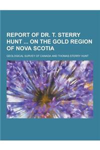Report of Dr. T. Sterry Hunt on the Gold Region of Nova Scotia