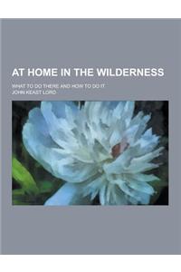 At Home in the Wilderness; What to Do There and How to Do It