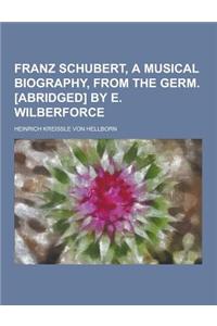 Franz Schubert, a Musical Biography, from the Germ. [Abridged] by E. Wilberforce