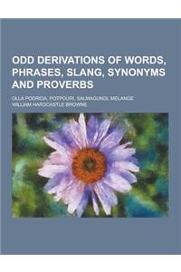 Odd Derivations of Words, Phrases, Slang, Synonyms and Proverbs; Olla Podrida, Potpouri, Salmagundi, Melange