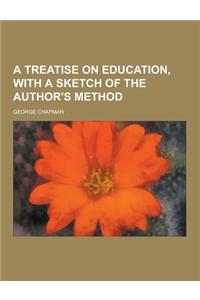 A Treatise on Education, with a Sketch of the Author's Method