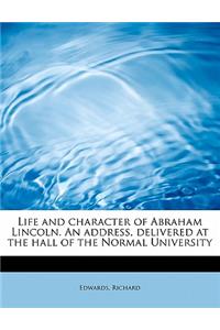 Life and Character of Abraham Lincoln. an Address, Delivered at the Hall of the Normal University