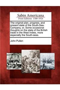 Original Plan, Progress, and Present State of the South-Sea-Company, Or, Some Occasional Thoughts on the State of the British Trade in the West Indies, More Especially the South-Seas.