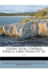 Lezioni Sacre, E Morali Sopra Il Libro Primo de' Re' ......