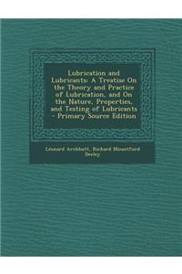 Lubrication and Lubricants: A Treatise on the Theory and Practice of Lubrication, and on the Nature, Properties, and Testing of Lubricants - Prima