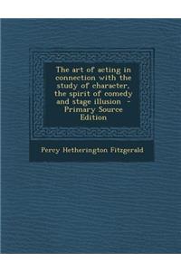 Art of Acting in Connection with the Study of Character, the Spirit of Comedy and Stage Illusion