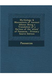 Mythology & Monuments of Ancient Athens: Being a Translation of a Portion of the 'Attica' of Pausanias