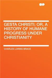 Gesta Christi; Or, a History of Humane Progress Under Christianity