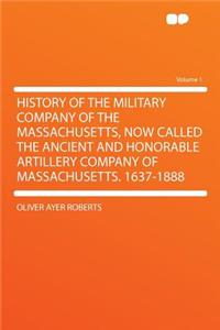 History of the Military Company of the Massachusetts, Now Called the Ancient and Honorable Artillery Company of Massachusetts. 1637-1888 Volume 1