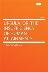 Ursula, Or, the Insufficiency of Human Attainments