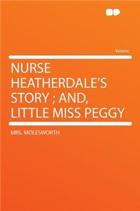 Nurse Heatherdale's Story; And, Little Miss Peggy