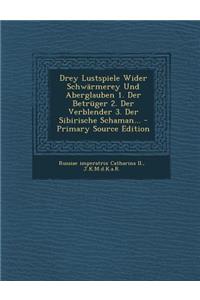 Drey Lustspiele Wider Schwarmerey Und Aberglauben 1. Der Betruger 2. Der Verblender 3. Der Sibirische Schaman... - Primary Source Edition