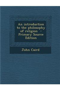 An Introduction to the Philosophy of Religion - Primary Source Edition
