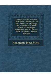 Geschichte Des Vereins Deutscher Liederkranz in New York: Im Auftrage Des Vereins Zur Feier Seines 50 Jahrigen Bestehens Am 9. Januar 1897