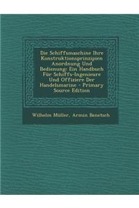 Die Schiffsmaschine Ihre Konstruktionsprinzipien Anordnung Und Bedienung: Ein Handbuch Fur Schiffs-Ingenieure Und Offiziere Der Handelsmarine