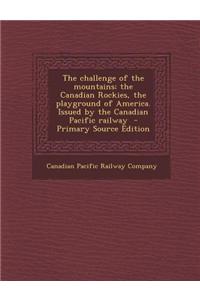 The Challenge of the Mountains; The Canadian Rockies, the Playground of America. Issued by the Canadian Pacific Railway